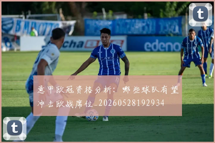 意甲欧冠资格分析：哪些球队有望冲击欧战席位_20260528192934
