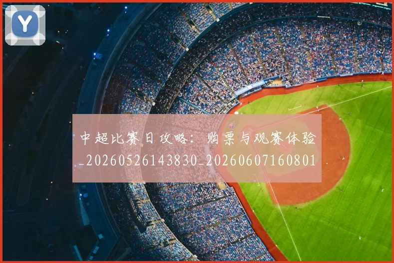 中超比赛日攻略:购票与观赛体验_20260526143830_20260607160801