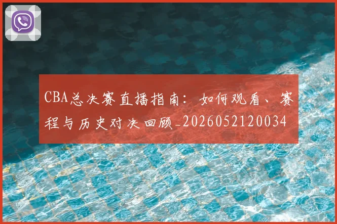 CBA总决赛直播指南:如何观看、赛程与历史对决回顾_20260521200342