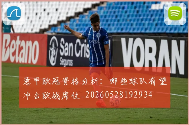 意甲欧冠资格分析:哪些球队有望冲击欧战席位_20260528192934