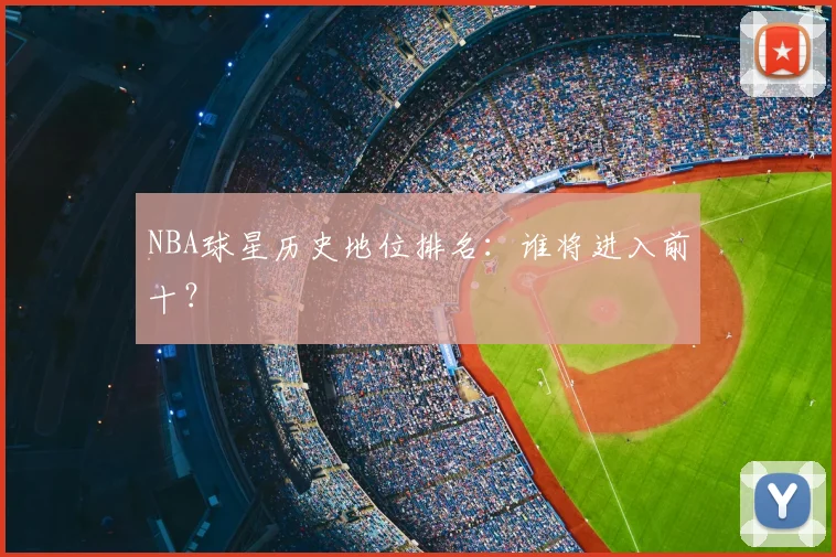 NBA球星历史地位排名:谁将进入前十?
