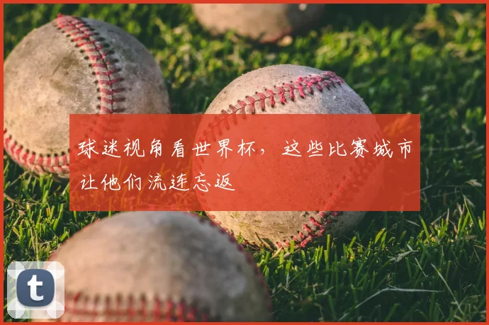 球迷视角看世界杯，这些比赛城市让他们流连忘返
