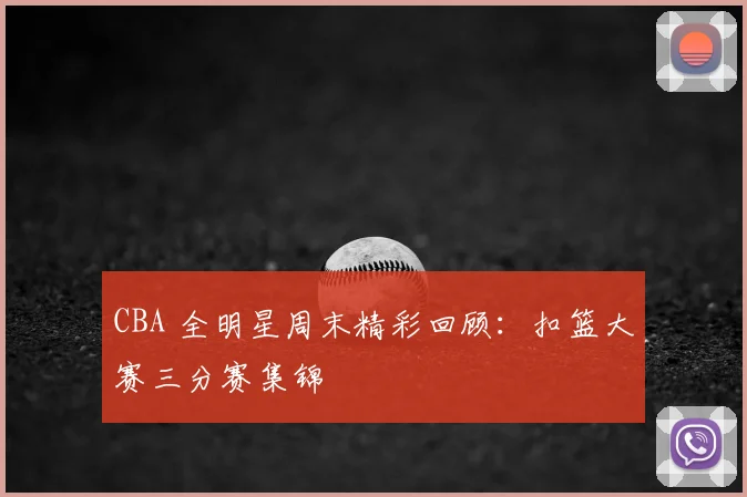 CBA 全明星周末精彩回顾：扣篮大赛三分赛集锦