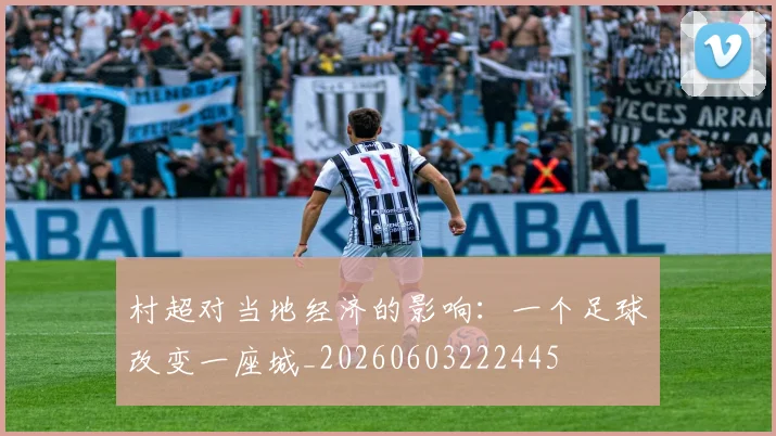 村超对当地经济的影响:一个足球改变一座城_20260603222445