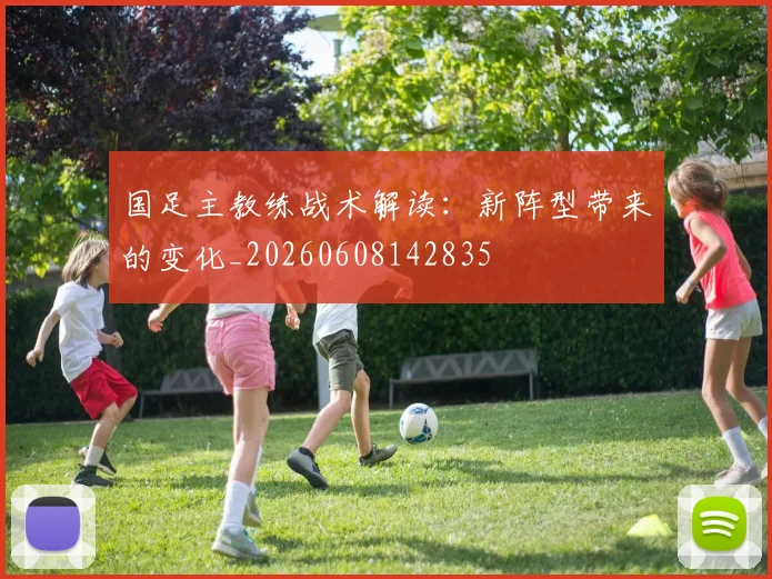国足主教练战术解读:新阵型带来的变化_20260608142835