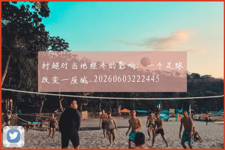 村超对当地经济的影响：一个足球改变一座城_20260603222445